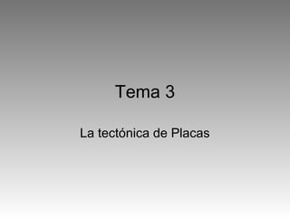 Tema 3
La tectónica de Placas
 