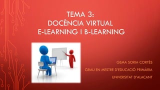 TEMA 3:
DOCÈNCIA VIRTUAL
E-LEARNING I B-LEARNING
GEMA SORIA CORTÉS
GRAU EN MESTRE D’EDUCACIÓ PRIMÀRIA
UNIVERSITAT D’ALACANT
 