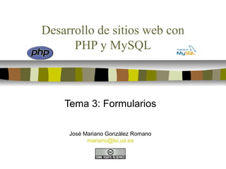 Desarrollo de sitios web con
PHP y MySQL
Tema 3: Formularios
José Mariano González Romano
mariano@lsi.us.es
 