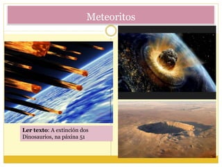 Meteoritos
Ler texto: A extinción dos
Dinosaurios, na páxina 51
 
