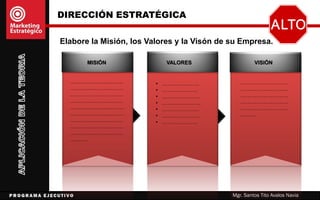 DIRECCIÓN ESTRATÉGICA
Mgr. Santos Tito Avalos Navia
EJEMPLOS
MISIÓN
Somos una
Universidad dedicada
a la formación y
perfeccionamiento de
profesionales en
Ciencias
Administrativas,
comprometidos con la
mejora continua, y la
práctica de valores
que contribuyen a la
sociedad
VALORES
• Excelencia
• Compromiso
• Innovación
• Tolerancia
• Honestidad
• Equidad
• Inclusión
• Trabajo en Equipo
• Proactividad
• responsabilidad
VISIÓN
Ser reconocida
como una
Universidad de
excelencia líder en la
región.
 