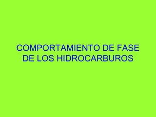 COMPORTAMIENTO DE FASE
DE LOS HIDROCARBUROS
 