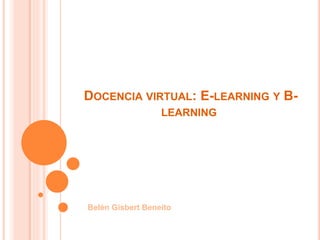DOCENCIA VIRTUAL: E-LEARNING Y B-
LEARNING
Belén Gisbert Beneito
 