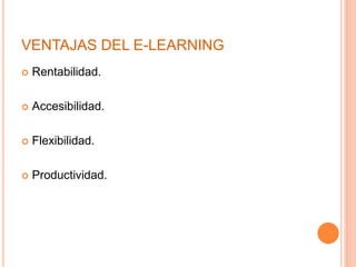 VENTAJAS DEL E-LEARNING
 Rentabilidad.
 Accesibilidad.
 Flexibilidad.
 Productividad.
 