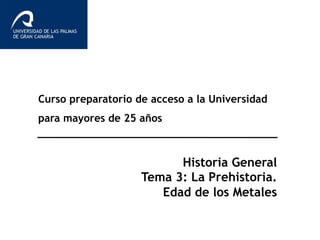 Curso preparatorio de acceso a la Universidad
para mayores de 25 años
Historia General
Tema 3: La Prehistoria.
Edad de los Metales
 