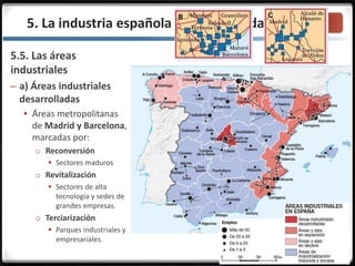 3.3.5. La industria española en la actualidad
5.5. Las áreas
industriales
– a) Áreas industriales
desarrolladas
 Áreas metropolitanas
de Madrid y Barcelona,
marcadas por:
o Reconversión
 Sectores maduros
o Revitalización
 Sectores de alta
tecnología y sedes de
grandes empresas.
o Terciarización
 Parques industriales y
empresariales.
 