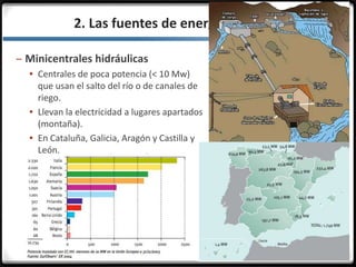 3.3.2. Las fuentes de energía
– Minicentrales hidráulicas
 Centrales de poca potencia (< 10 Mw)
que usan el salto del río o de canales de
riego.
 Llevan la electricidad a lugares apartados
(montaña).
 En Cataluña, Galicia, Aragón y Castilla y
León.
 