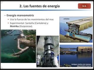 3.3.2. Las fuentes de energía
– Energía mareomotriz
 Usa la fuerza de los movimientos del mar.
 Experimental: Santoña (Cantabria) y
Mutriku (Guipúzcoa).
 