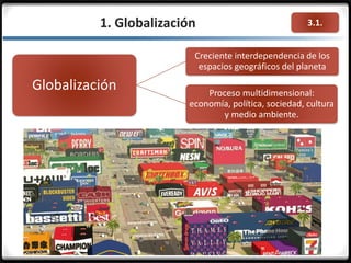3.1.1. Globalización
Globalización
Creciente interdependencia de los
espacios geográficos del planeta
Proceso multidimensional:
economía, política, sociedad, cultura
y medio ambiente.
 