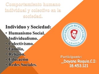 Individuo y Sociedad:
• Humanismo Social.
• Individualismo.
• Colectivismo.
• Familia,
• Religión,
• Educación
• Redes Sociales.
 