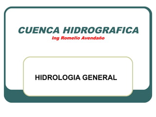 CUENCA HIDROGRAFICA
Ing Romelio Avendaño
HIDROLOGIA GENERAL
 