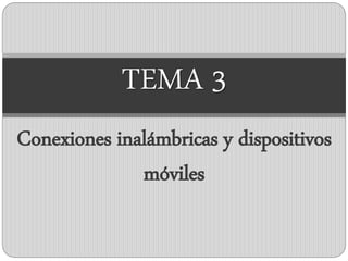 Conexiones inalámbricas y dispositivos
móviles
TEMA 3
 