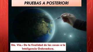 PRUEBAS A POSTERIORI
5ta. Vía.- De la finalidad de las cosas a la
Inteligencia Ordenadora.
 