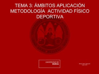 TEMA 3: ÁMBITOS APLICACIÓN
METODOLOGÍA ACTIVIDAD FÍSICO
DEPORTIVA
Alfonso Valero Valenzuela
Curso 15/16
 