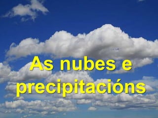 As nubes e
precipitacións
 