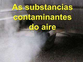 As substancias
contaminantes
do aire
 