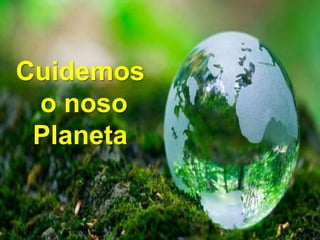 Cuidemos
o noso
Planeta
 
