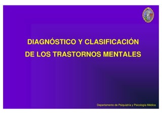 Departamento de Psiquiatría y Psicología Médica
DIAGNÓSTICO Y CLASIFICACIÓN
DE LOS TRASTORNOS MENTALES
 