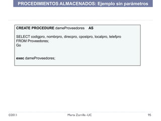 ©2011 95Marta Zorrilla -UC
CREATE PROCEDURE dameProveedores AS
SELECT codigpro, nombrpro, direcpro, cpostpro, localpro, te...