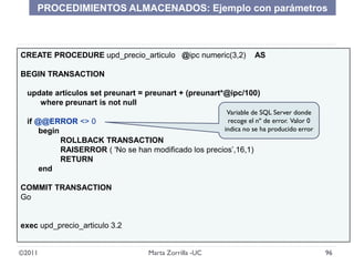 ©2011 96Marta Zorrilla -UC
CREATE PROCEDURE upd_precio_articulo @ipc numeric(3,2) AS
BEGIN TRANSACTION
update articulos se...
