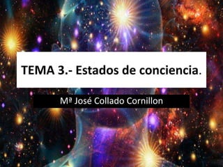 TEMA 3.- Estados de conciencia.
Mª José Collado Cornillon
 