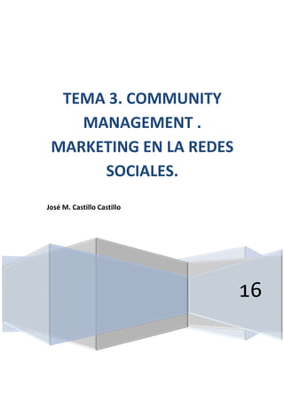 16
TEMA 3. COMMUNITY
MANAGEMENT .
MARKETING EN LA REDES
SOCIALES.
José M. Castillo Castillo
 