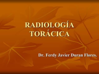RADIOLOGÍA
TORÁCICA
Dr. Ferdy Javier Duran Flores.
 