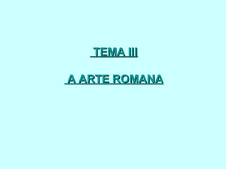 TEMA IIITEMA III
A ARTE ROMANAA ARTE ROMANA
 