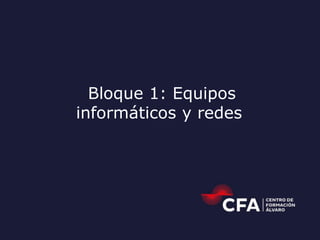 Bloque 1: Equipos
informáticos y redes
 