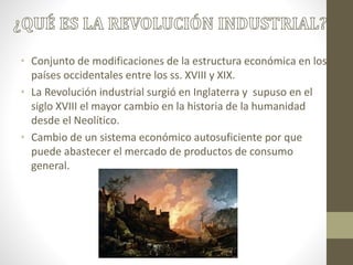 • Conjunto de modificaciones de la estructura económica en los
países occidentales entre los ss. XVIII y XIX.
• La Revoluc...