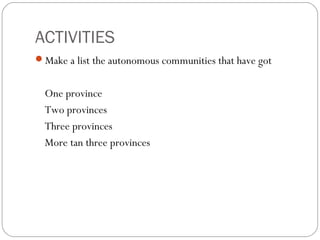 ACTIVITIES
Make a list the autonomous communities that have got
One province
Two provinces
Three provinces
More tan three provinces
 
