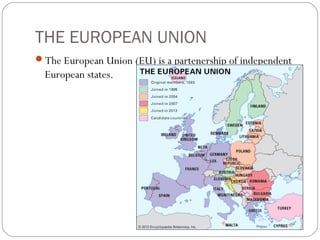 THE EUROPEAN UNION
The European Union (EU) is a partenership of independent
European states.
 