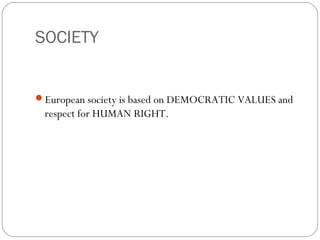 SOCIETY
European society is based on DEMOCRATIC VALUES and
respect for HUMAN RIGHT.
 