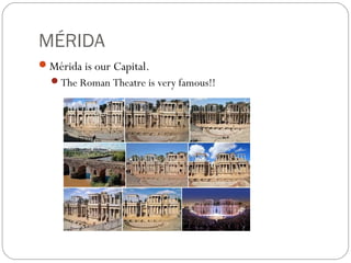 MÉRIDA
Mérida is our Capital.
The Roman Theatre is very famous!!
 