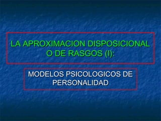 LA APROXIMACION DISPOSICIONALLA APROXIMACION DISPOSICIONAL
O DE RASGOS (I):O DE RASGOS (I):
MODELOS PSICOLOGICOS DEMODELOS PSICOLOGICOS DE
PERSONALIDADPERSONALIDAD
 