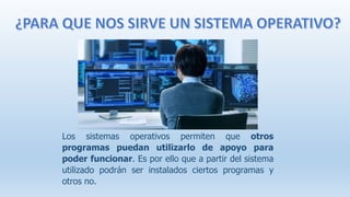 Los sistemas operativos permiten que otros
programas puedan utilizarlo de apoyo para
poder funcionar. Es por ello que a partir del sistema
utilizado podrán ser instalados ciertos programas y
otros no.
 