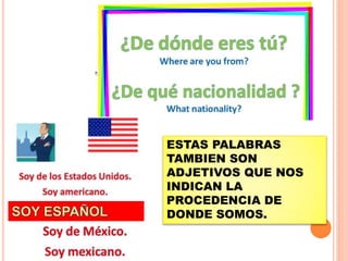 ESTAS PALABRAS
TAMBIEN SON
ADJETIVOS QUE NOS
INDICAN LA
PROCEDENCIA DE
DONDE SOMOS.
 