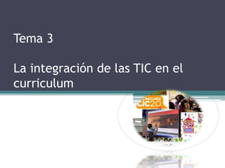 Tema 3
La integración de las TIC en el
curriculum
 