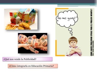 ¿Qué nos vende la Publicidad?
¿Cómo integrarla en Educación Primaria?
 