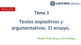 Textos expositivos y
argumentativos. El ensayo.
Tema 3
Docente: Marita Yannyna Cunias Rodríguez.
Redacción
 