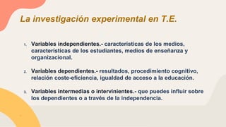 La investigación experimental en T.E.
.
1. Variables independientes.- características de los medios,
características de lo...