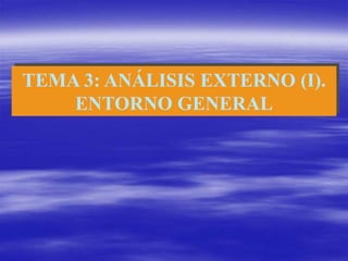 TEMA 3: ANÁLISIS EXTERNO (I).
ENTORNO GENERAL
 
