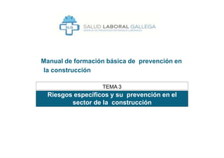 Riesgos específicos y su prevención en el
sector de la construcción
TEMA 3
Manual de formación básica de prevención en
la construcción
 