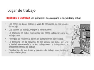 Lugar de trabajo
B) ORDEN Y LIMPIEZA son principios básicos para la seguridad y salud:
 
