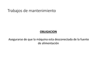 Trabajos de mantenimiento
OBLIGACION
Asegurarse de que la máquina esta desconectada de la fuente
de alimentación
 