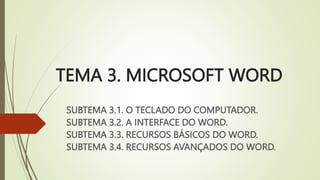 TEMA 3. MICROSOFT WORD
SUBTEMA 3.1. O TECLADO DO COMPUTADOR.
SUBTEMA 3.2. A INTERFACE DO WORD.
SUBTEMA 3.3. RECURSOS BÁSICOS DO WORD.
SUBTEMA 3.4. RECURSOS AVANÇADOS DO WORD.
 