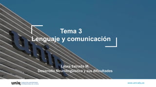 Laura Estrada M.
Desarrollo Neurolingüístico y sus dificultades
Tema 3
Lenguaje y comunicación
 