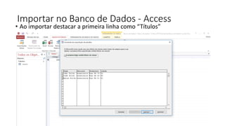 Importar no Banco de Dados - Access
• Ao importar destacar a primeira linha como “Títulos”
 