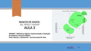 BANCOS DE DADOS:
SQL, NOSQL E HADOOP
AULA 3
MPI4002 - Bibliotecas Digitais: Implementação e Avaliação
de Sistemas e Serviços Digitais
Profs. Marcos L. Mucheroni – José Fernando M. Silva
 