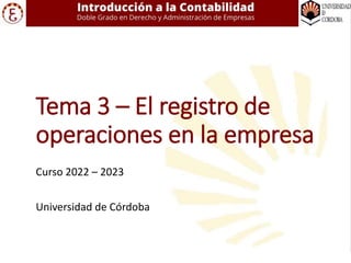 Tema 3 – El registro de
operaciones en la empresa
Curso 2022 – 2023
Universidad de Córdoba
 